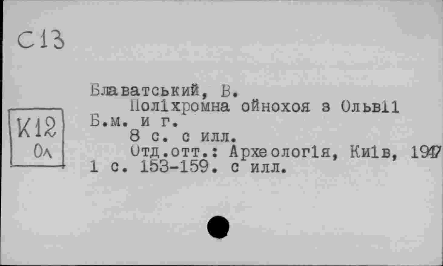 ﻿CIS
K12
Ол
Блаватський, В.
Поліхромна ойнохоя з Ольвії Б.м. и г.
8 с. с илл.
итд.отт.: Археологія, Київ, 1917 1 с. 153-159. с илл.